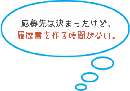 応募先は決まったけど、 履歴書を作る時間がない。