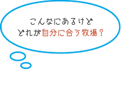 こんなにあるけど どれが自分に合う牧場？